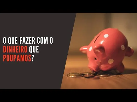 O que fazer com o dinheiro que poupamos?