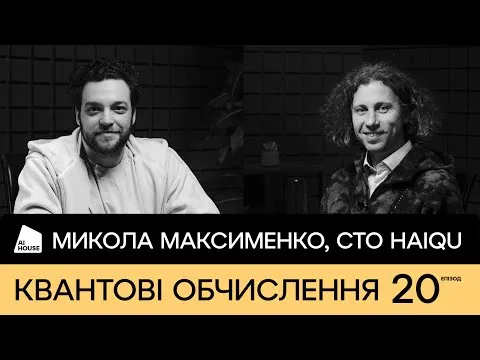 Квантові обчислення, AI, LLM | Микола Максименко, Co-Founder & CTO Haiqu | AI HOUSE Podcast #20